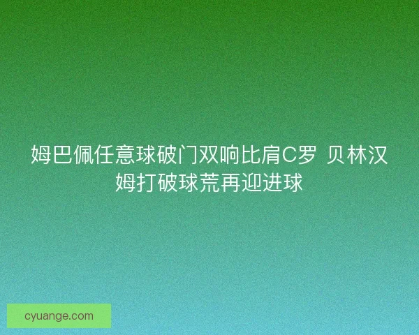 姆巴佩任意球破门双响比肩C罗 贝林汉姆打破球荒再迎进球