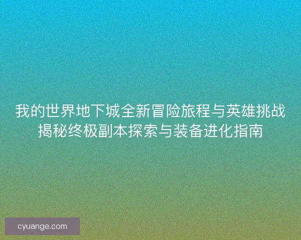 我的世界地下城全新冒险旅程与英雄挑战揭秘终极副本探索与装备进化指南