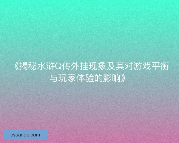 《揭秘水浒Q传外挂现象及其对游戏平衡与玩家体验的影响》