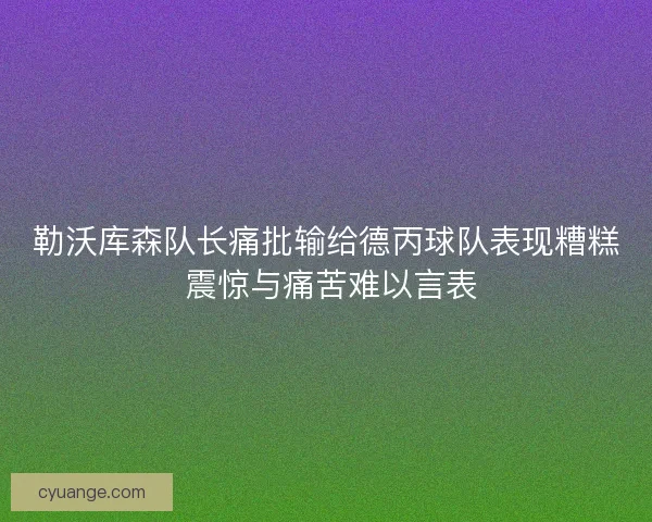 勒沃库森队长痛批输给德丙球队表现糟糕 震惊与痛苦难以言表