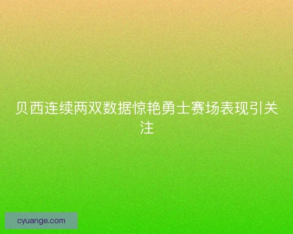 贝西连续两双数据惊艳勇士赛场表现引关注