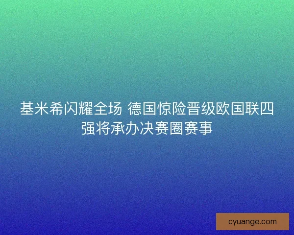 基米希闪耀全场 德国惊险晋级欧国联四强将承办决赛圈赛事 基米希闪耀全场 德国惊险晋级欧国联四强将承办决赛圈赛事