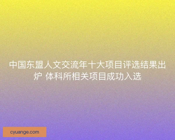 中国东盟人文交流年十大项目评选结果出炉 体科所相关项目成功入选